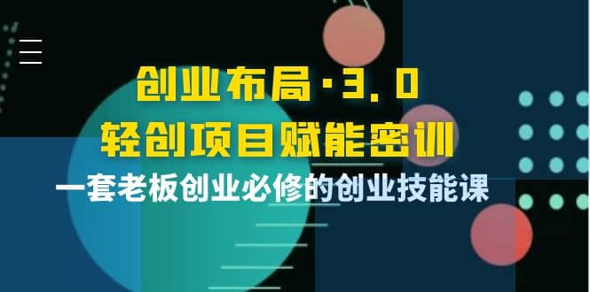 创业布局·3.0轻创项目赋能密训，一套老板创业必修的创业技能课汇创网-网创项目_汇创网_中创网_福缘网_冒泡网_资源整合平台汇创网