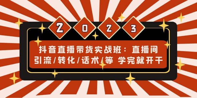 抖音直播带货实战班：直播间引流/转化/话术/等 学完就开干(无水印)汇创网-网创项目_汇创网_中创网_福缘网_冒泡网_资源整合平台汇创网