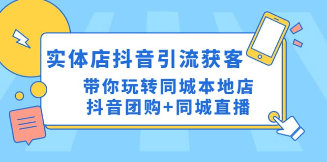 实体店抖音引流获客实操课：带你玩转同城本地店抖音团购+同城直播汇创网-网创项目_汇创网_中创网_福缘网_冒泡网_资源整合平台汇创网