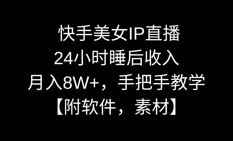 快手美女IP直播，24小时睡后收入，月入8W+，手把手教学【附软件，素材】汇创网-网创项目_汇创网_中创网_福缘网_冒泡网_资源整合平台汇创网