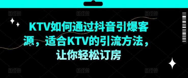 KTV抖音短视频营销，KTV如何通过抖音引爆客源，适合KTV的引流方法，让你轻松订房汇创网-网创项目_汇创网_中创网_福缘网_冒泡网_网创项目平台汇创网