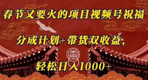 春节又要火的项目视频号祝福，分成计划+带货双收益，轻松日入几张【揭秘】汇创网-网创项目_汇创网_中创网_福缘网_冒泡网_资源整合平台汇创网