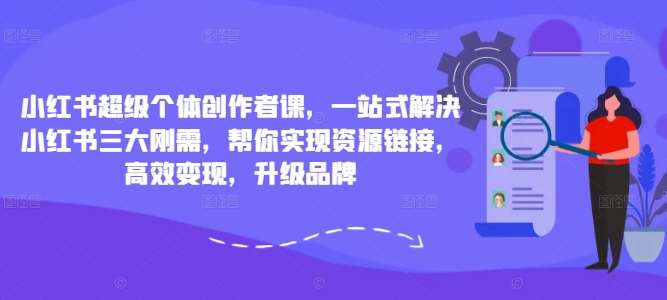 小红书超级个体创作者课，一站式解决小红书三大刚需，帮你实现资源链接，高效变现，升级品牌汇创网-网创项目_汇创网_中创网_福缘网_冒泡网_资源整合平台汇创网