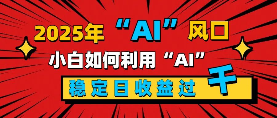 2025“ AI ”风口，新手小白如何利用ai，每日收益稳定过千汇创网-网创项目_汇创网_中创网_福缘网_冒泡网_资源整合平台汇创网