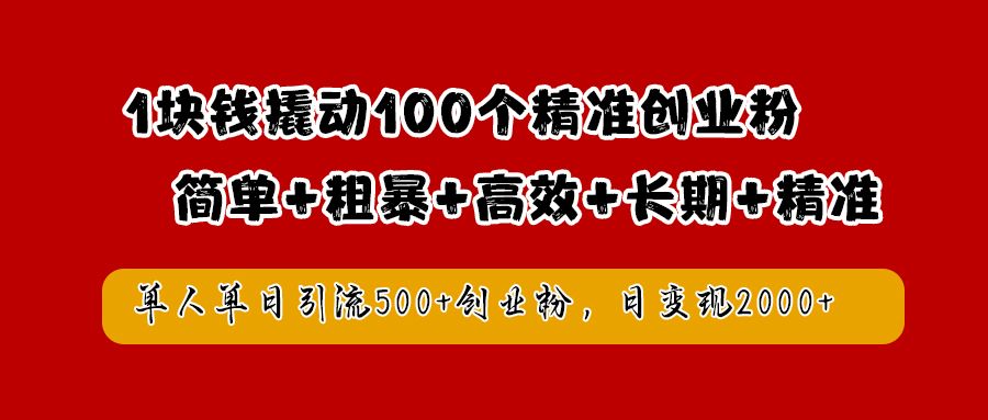 1块钱撬动100个精准创业粉，简单粗暴高效长期精准，单人单日引流500+创业粉，日变现2000+汇创网-网创项目_汇创网_中创网_福缘网_冒泡网_资源整合平台汇创网