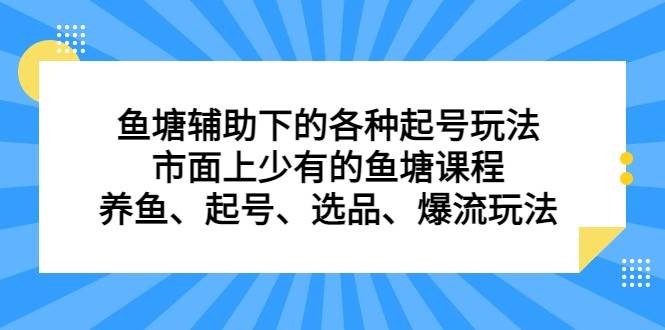 鱼塘 辅助下的各种起号玩法，市面上少有的鱼塘课程 养鱼 起号 选品 爆流（11月更新）汇创网-网创项目_汇创网_中创网_福缘网_冒泡网_资源整合平台汇创网
