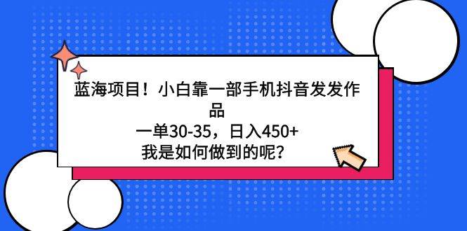 蓝海项目！小白靠一部手机抖音发发作品，一单30-35，日入450+，我是如何…汇创网-网创项目_汇创网_中创网_福缘网_冒泡网_网创项目平台汇创网