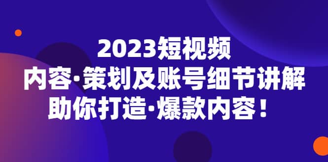 2023短视频内容·策划及账号细节讲解，助你打造·爆款内容汇创网-网创项目_汇创网_中创网_福缘网_冒泡网_网创项目平台汇创网