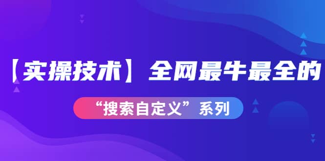 【实操技术】全网最牛最全的“搜索自定义”系列！价值698元汇创网-网创项目_汇创网_中创网_福缘网_冒泡网_资源整合平台汇创网