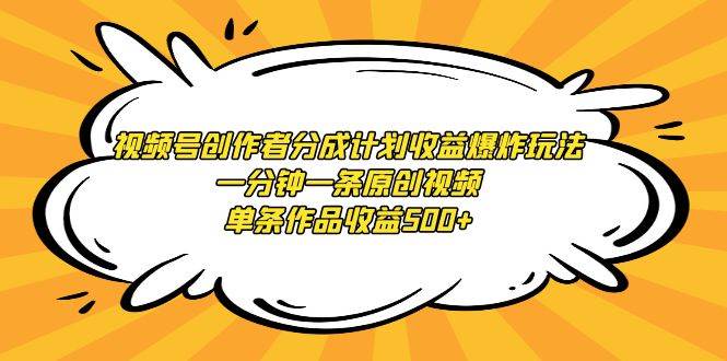 视频号创作者分成计划收益爆炸玩法，一分钟一条原创视频，单条作品收益500+汇创网-网创项目_汇创网_中创网_福缘网_冒泡网_网创项目平台汇创网