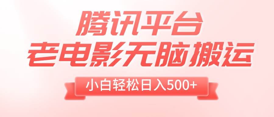 （8229期）腾讯平台老电影无脑搬运，小白轻松日入500+（附1T电影资源）汇创网-网创项目_汇创网_中创网_福缘网_冒泡网_资源整合平台汇创网