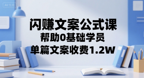 闪赚文案公式课，帮助0基础学员，单篇文案收费1.2W汇创网-网创项目_汇创网_中创网_福缘网_冒泡网_资源整合平台汇创网
