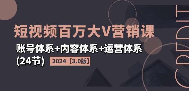 2024短视频百万大V营销课【3.0版】账号体系+内容体系+运营体系(24节)汇创网-网创项目_汇创网_中创网_福缘网_冒泡网_资源整合平台汇创网