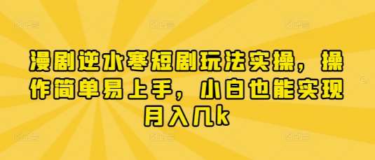 漫剧逆水寒短剧玩法实操，操作简单易上手，小白也能实现月入几k汇创网-网创项目_汇创网_中创网_福缘网_冒泡网_资源整合平台汇创网