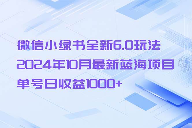 （13052期）微信小绿书全新6.0玩法，2024年10月最新蓝海项目，单号日收益1000+汇创网-网创项目_汇创网_中创网_福缘网_冒泡网_资源整合平台汇创网
