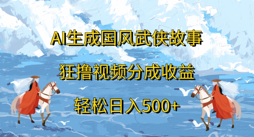 ai生成国风武侠故事狂撸视频分成收益轻松日入500+汇创网-网创项目_汇创网_中创网_福缘网_冒泡网_网创项目平台汇创网