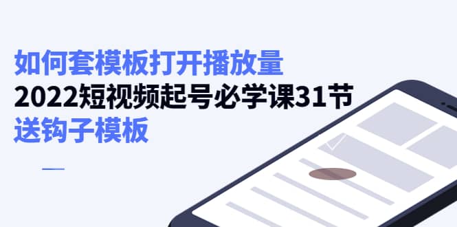 如何套模板打开播放量，2022短视频起号必学课31节，送钩子模板汇创网-网创项目_汇创网_中创网_福缘网_冒泡网_资源整合平台汇创网