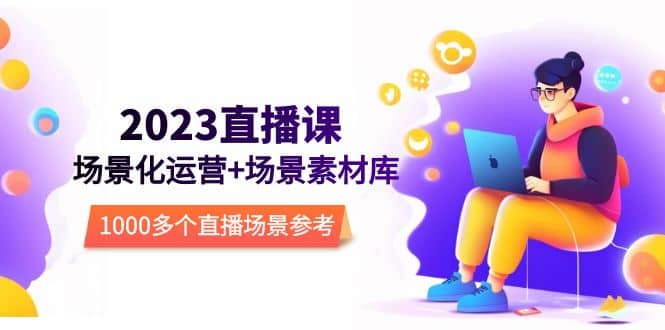 2023直播-场景化运营+场景素材库，1000多个直播场景参考！汇创网-网创项目_汇创网_中创网_福缘网_冒泡网_资源整合平台汇创网