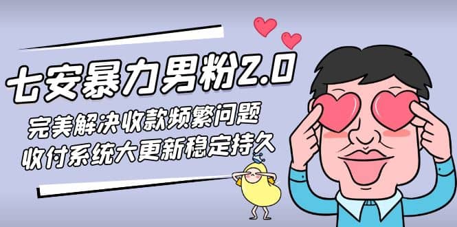 七安暴力男粉2.0 完美解决收款频繁问题 收付系统大更新稳定持久(教程+素材)汇创网-网创项目_汇创网_中创网_福缘网_冒泡网_资源整合平台汇创网