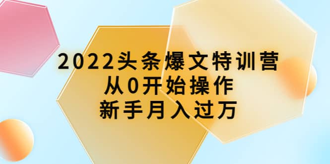 2022头条爆文特训营：从0开始操作，新手月入过万（16节课时）汇创网-网创项目_汇创网_中创网_福缘网_冒泡网_资源整合平台汇创网