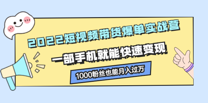 2022短视频带货爆单实战营，一部手机就能快速变现汇创网-网创项目_汇创网_中创网_福缘网_冒泡网_资源整合平台汇创网