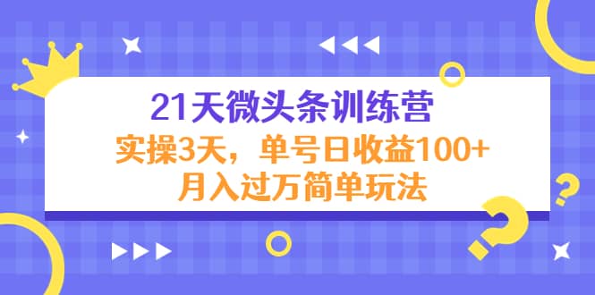 21天微头条训练营，实操3天简单玩法汇创网-网创项目_汇创网_中创网_福缘网_冒泡网_网创项目平台汇创网