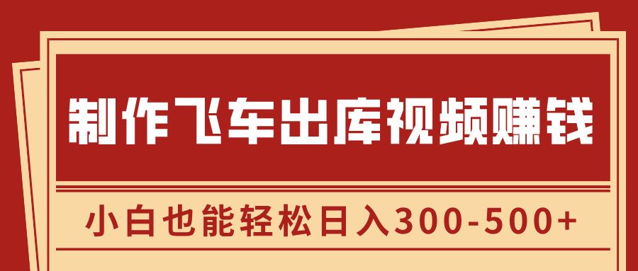 制作飞车出库视频赚钱，玩信息差一单赚50-80，小白也能轻松日入300-500+汇创网-网创项目_汇创网_中创网_福缘网_冒泡网_资源整合平台汇创网