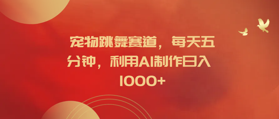 宠物跳舞赛道，每天五分钟，利用AI制作日入1000+汇创网-网创项目_汇创网_中创网_福缘网_冒泡网_资源整合平台汇创网