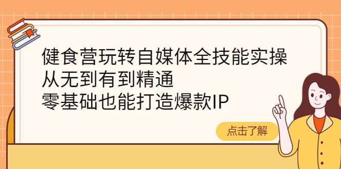 健食营玩转自媒体全技能实操，从无到有到精通，零基础也能打造爆款IP汇创网-网创项目_汇创网_中创网_福缘网_冒泡网_资源整合平台汇创网