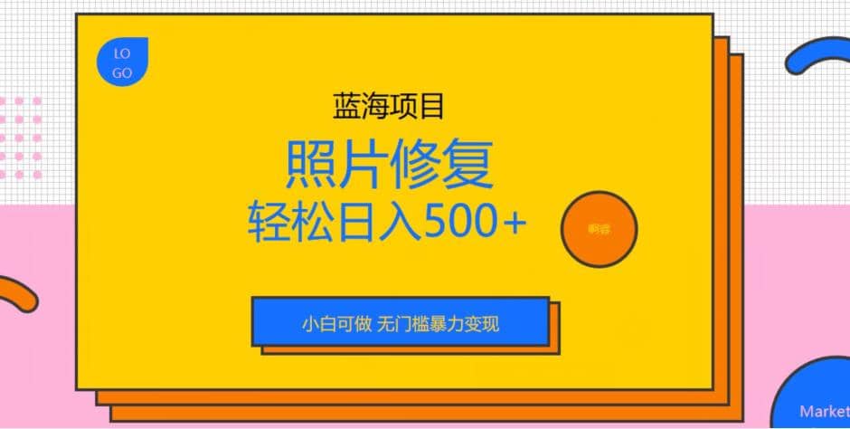蓝海项目照片修复，轻松日入500+，小白可做无门槛暴力变现【揭秘】网创项目_汇创网_中创网_福缘网_冒泡网_资源整合平台汇创网