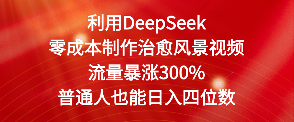 利用DeepSeek零成本制作治愈风景视频，流量暴涨300%。普通人也能日入四位数汇创网-网创项目_汇创网_中创网_福缘网_冒泡网_网创项目平台汇创网