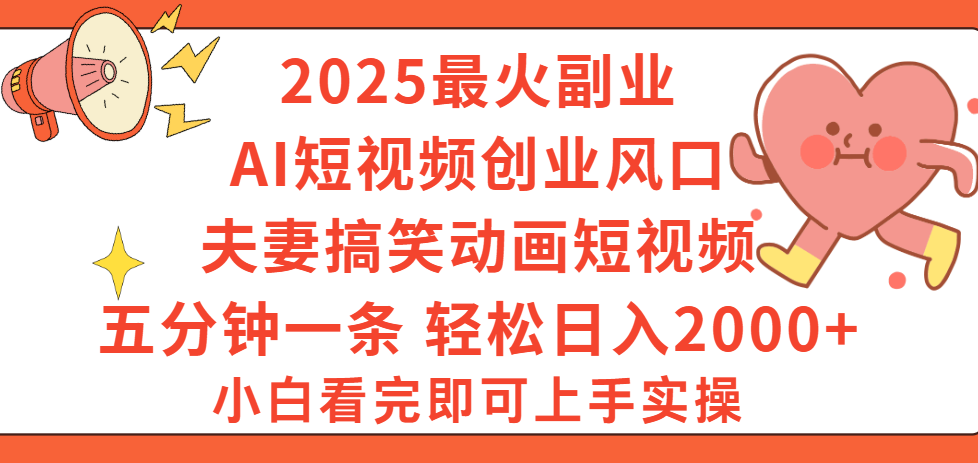 2025最火副业Ai短视频创业风口！夫妻搞笑对话动画短视频，五分钟做一条，矩阵操作，轻松日入 2000+汇创网-网创项目_汇创网_中创网_福缘网_冒泡网_网创项目平台汇创网