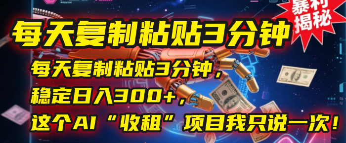 每天复制粘贴3分钟，稳定日入300+，这个AI“收租”项目我只说一次！汇创网-网创项目_汇创网_中创网_福缘网_冒泡网_资源整合平台汇创网