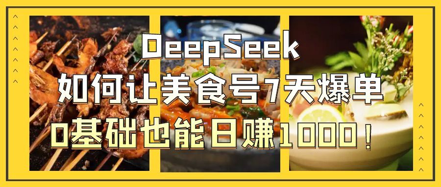 DeepSeek如何让美食号7天爆单，0基础也能日赚1000！汇创网-网创项目_汇创网_中创网_福缘网_冒泡网_资源整合平台汇创网