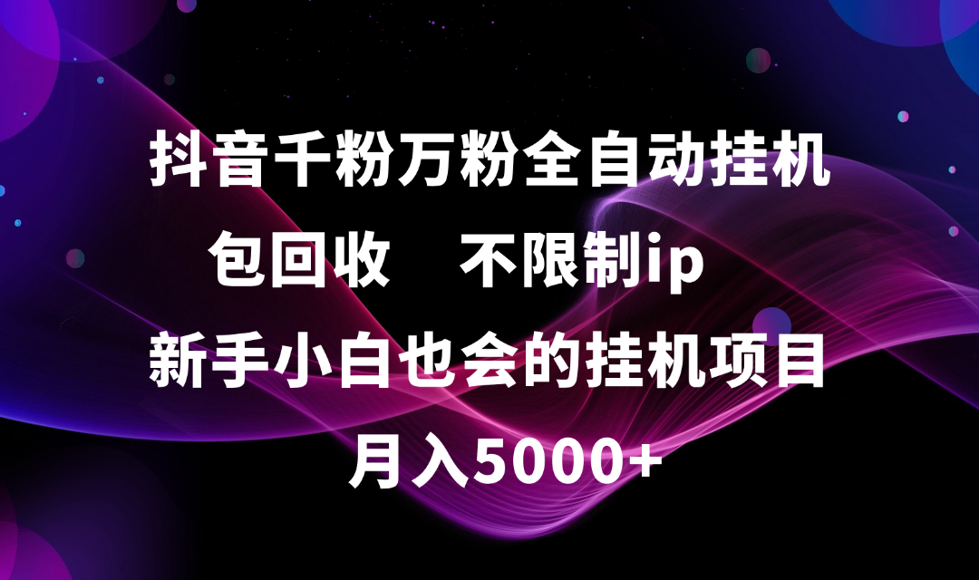 抖音千粉万粉全自动挂机，包回收，不限制ip，新手小白也会的批量挂机，月入5000+汇创网-网创项目_汇创网_中创网_福缘网_冒泡网_资源整合平台汇创网