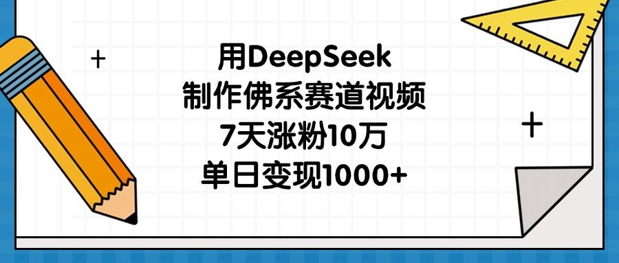 用DeepSeek制作佛系赛道视频，7天涨粉10万，单日变现1000+汇创网-网创项目_汇创网_中创网_福缘网_冒泡网_网创项目平台汇创网