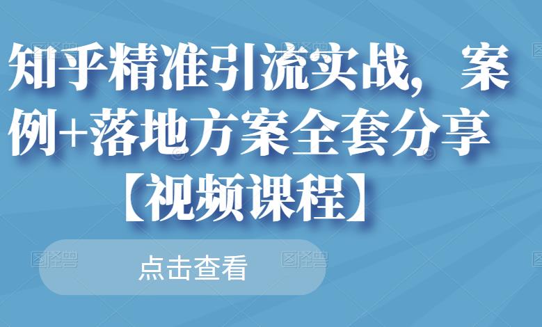 知乎精准引流实战，案例+落地方案全套分享【视频课程】汇创网-网创项目_汇创网_中创网_福缘网_冒泡网_资源整合平台汇创网