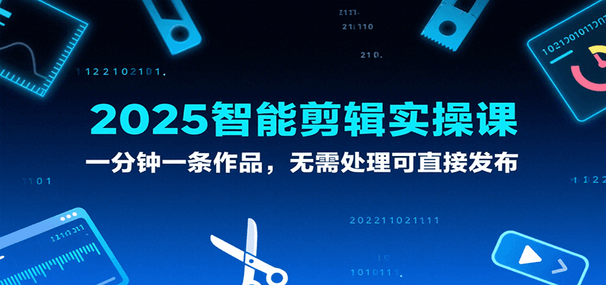 2025智能剪辑实操课，一分钟一条作品，无需处理可直接发布汇创网-网创项目_汇创网_中创网_福缘网_冒泡网_资源整合平台汇创网