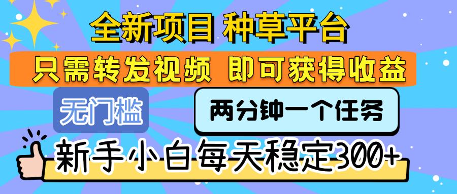 全新项目 种草平台 只需要转发任务视频 即可获得收益 新手小白每天稳定300+汇创网-网创项目_汇创网_中创网_福缘网_冒泡网_资源整合平台汇创网