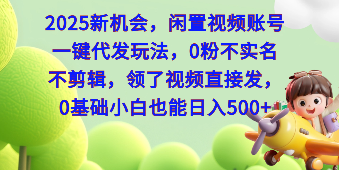 2025新机会，闲置视频账号一键代发玩法，0粉不实名不剪辑，领了视频直接发，0基础小白也能日入500汇创网-网创项目_汇创网_中创网_福缘网_冒泡网_资源整合平台汇创网