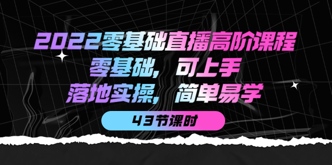 2022零基础直播高阶课程：零基础，可上手，落地实操，简单易学（43节课）汇创网-网创项目_汇创网_中创网_福缘网_冒泡网_网创项目平台汇创网