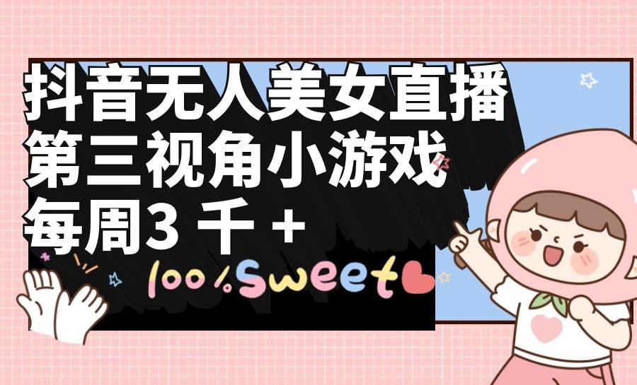 抖音无人美女直播，第三视角小游戏，每周收益3000+汇创网-网创项目_汇创网_中创网_福缘网_冒泡网_资源整合平台汇创网