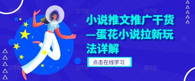 小说推文推广干货—蛋花小说拉新玩法详解汇创网-网创项目_汇创网_中创网_福缘网_冒泡网_资源整合平台汇创网