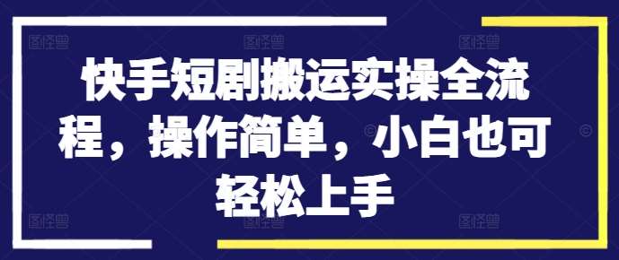 快手短剧搬运实操全流程，操作简单，小白也可轻松上手汇创网-网创项目_汇创网_中创网_福缘网_冒泡网_资源整合平台汇创网