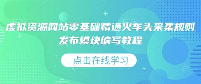 虚拟资源网站零基础精通火车头采集规则发布模块编写教程汇创网-网创项目_汇创网_中创网_福缘网_冒泡网_网创项目平台汇创网