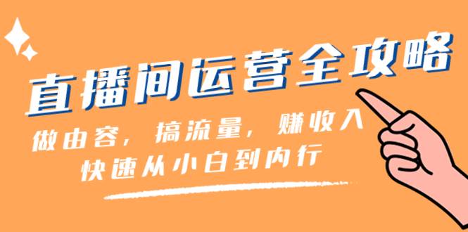 （8242期）直播间-运营全攻略：做由容，搞流量，赚收入一快速从小白到内行（46节课）汇创网-网创项目_汇创网_中创网_福缘网_冒泡网_资源整合平台汇创网