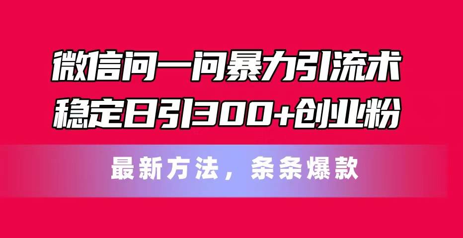 微信问一问暴力引流术，稳定日引300+创业粉，最新方法，条条爆款汇创网-网创项目_汇创网_中创网_福缘网_冒泡网_资源整合平台汇创网