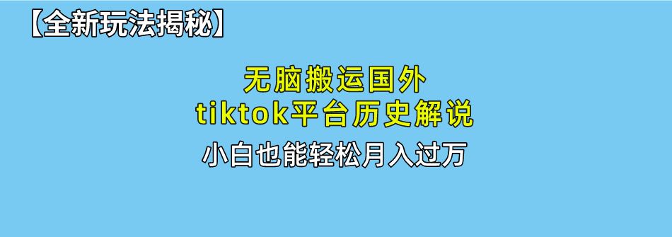 【全新玩法揭秘】无脑搬运国外tiktok历史解说，月入过万绝不是梦汇创网-网创项目_汇创网_中创网_福缘网_冒泡网_资源整合平台汇创网