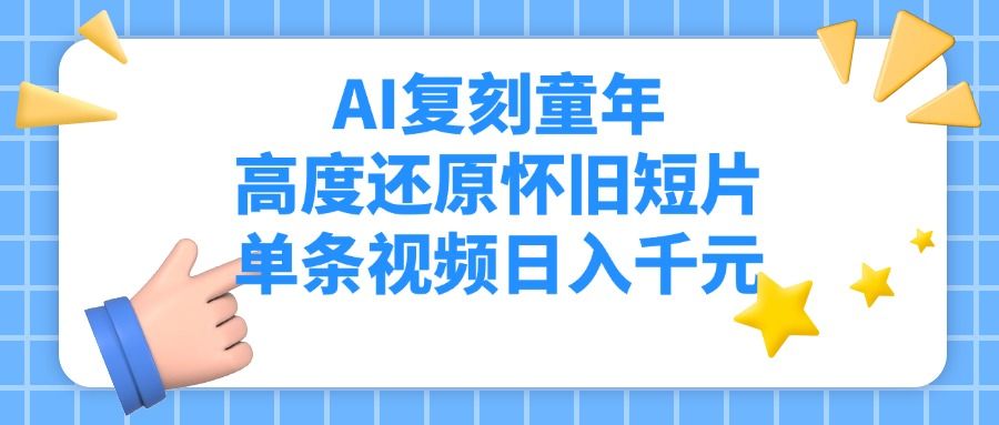 AI复刻童年，高度还原怀旧短片，单条视频日入千元汇创网-网创项目_汇创网_中创网_福缘网_冒泡网_资源整合平台汇创网