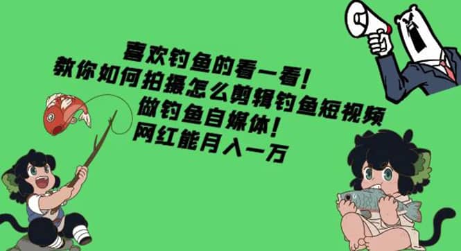 教你如何拍摄怎么剪辑钓鱼短视频，做钓鱼自媒体！汇创网-网创项目_汇创网_中创网_福缘网_冒泡网_资源整合平台汇创网